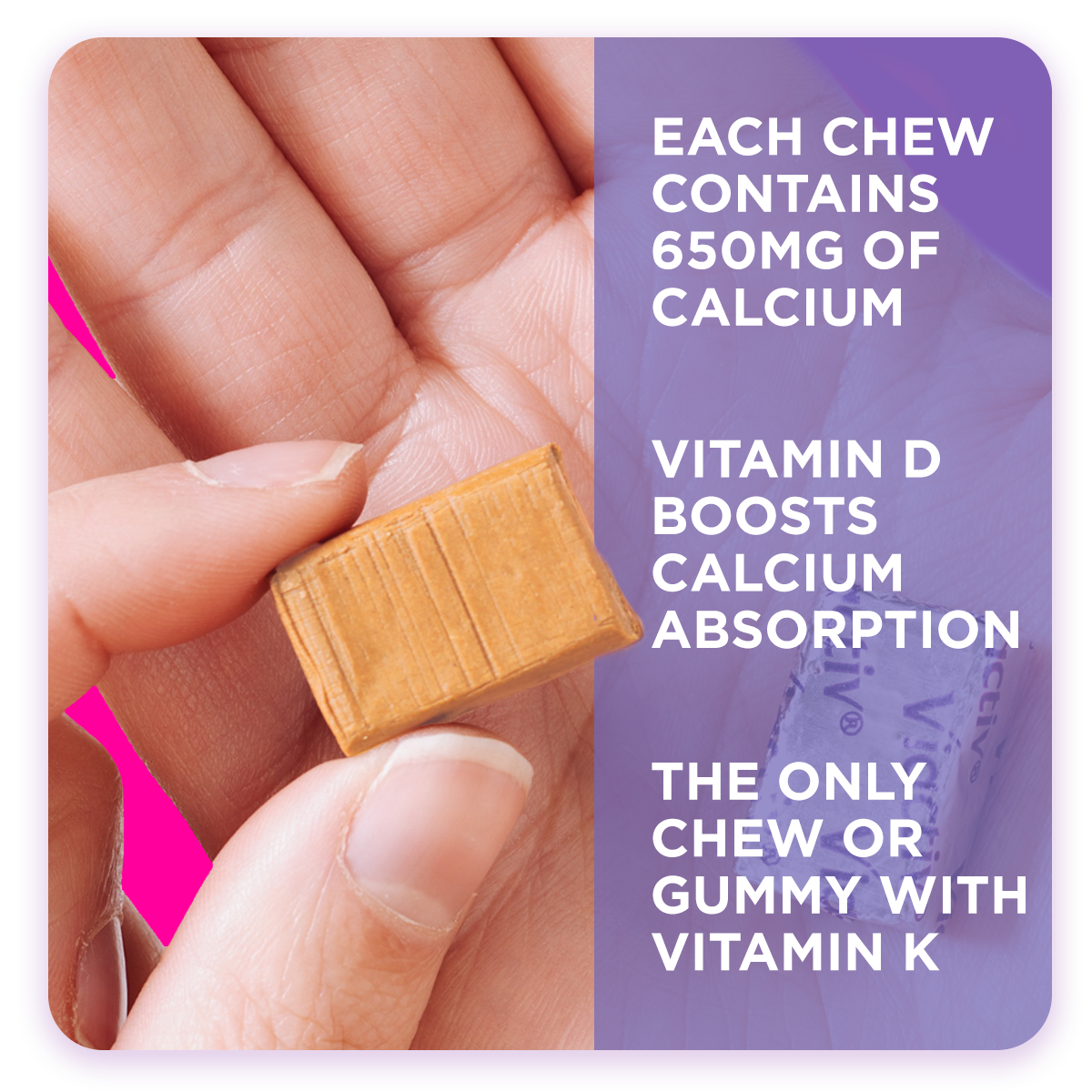 Hand holding Caramel Calcium chew showing that each chew contains 650mg of Calcium, Vitamin D for Calcium Absorption, and that its the only chew with Vitamin K
